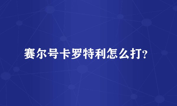 赛尔号卡罗特利怎么打？