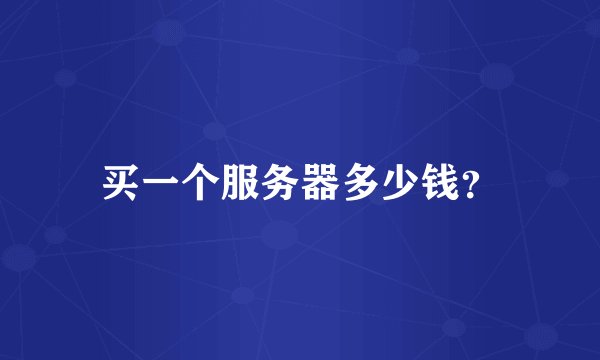 买一个服务器多少钱？