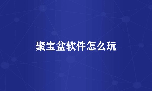 聚宝盆软件怎么玩