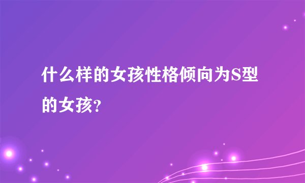 什么样的女孩性格倾向为S型的女孩？