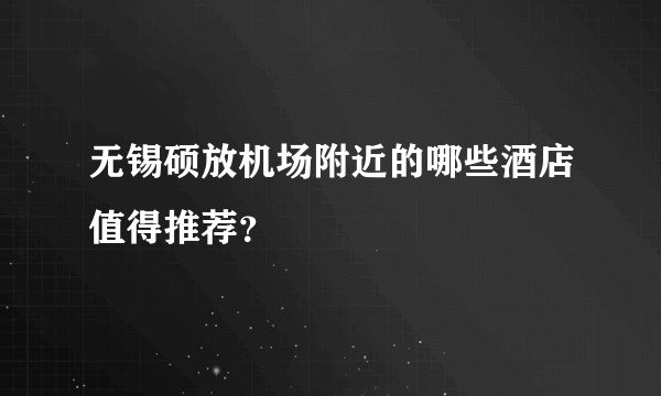 无锡硕放机场附近的哪些酒店值得推荐？