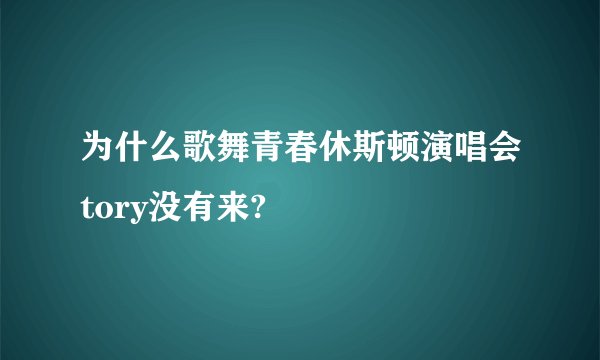 为什么歌舞青春休斯顿演唱会tory没有来?