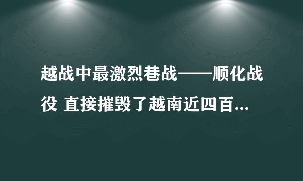 越战中最激烈巷战——顺化战役 直接摧毁了越南近四百年的古都