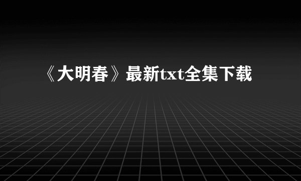 《大明春》最新txt全集下载