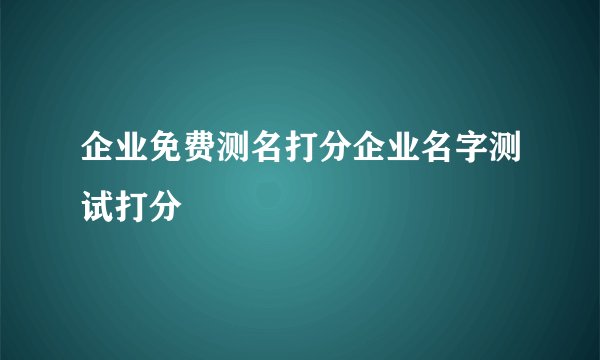 企业免费测名打分企业名字测试打分