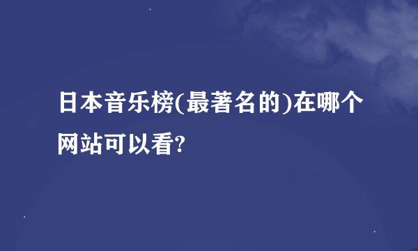 日本音乐榜(最著名的)在哪个网站可以看?