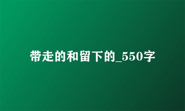 带走的和留下的_550字