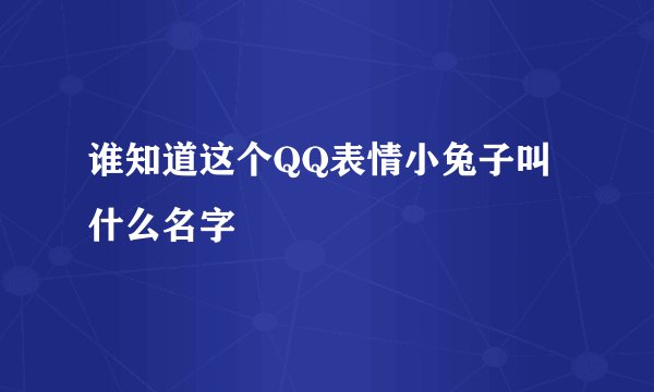 谁知道这个QQ表情小兔子叫什么名字