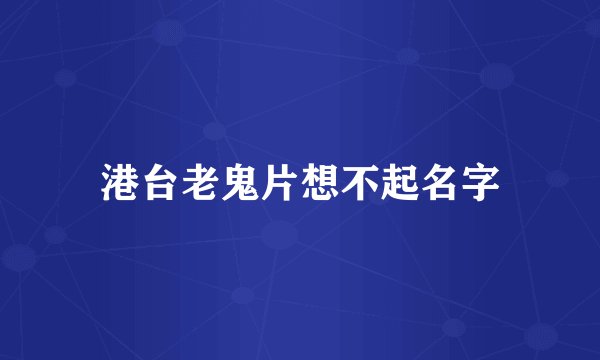 港台老鬼片想不起名字