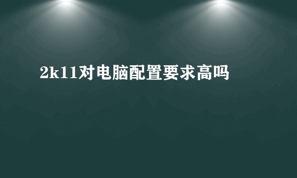 2k11对电脑配置要求高吗