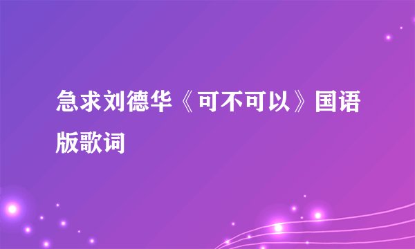 急求刘德华《可不可以》国语版歌词