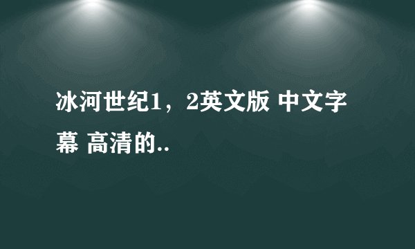 冰河世纪1，2英文版 中文字幕 高清的..