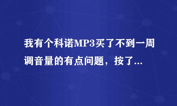我有个科诺MP3买了不到一周调音量的有点问题，按了音量键调大后，在调