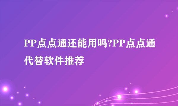 PP点点通还能用吗?PP点点通代替软件推荐
