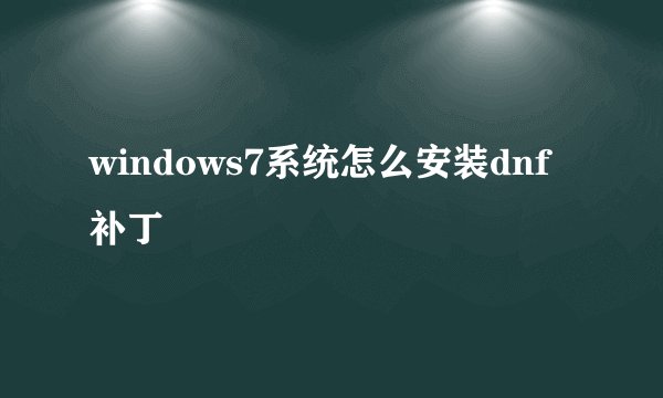 windows7系统怎么安装dnf补丁