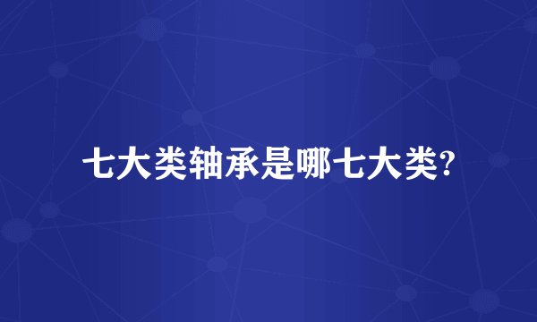 七大类轴承是哪七大类?