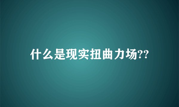 什么是现实扭曲力场??