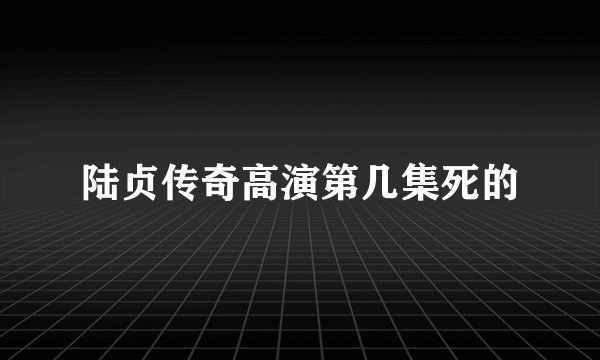 陆贞传奇高演第几集死的