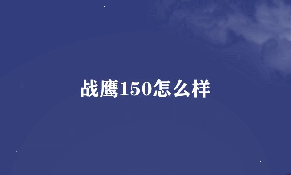 战鹰150怎么样