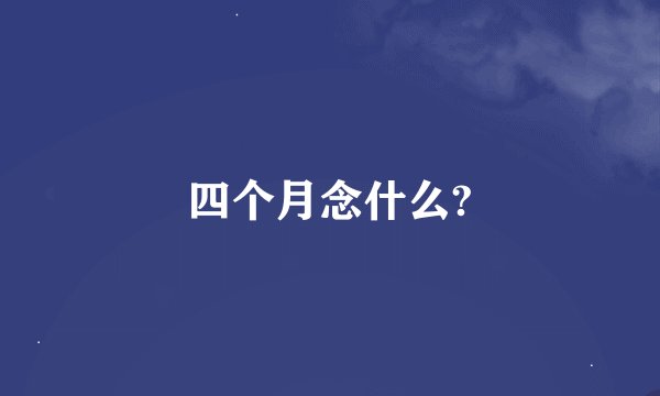 四个月念什么?