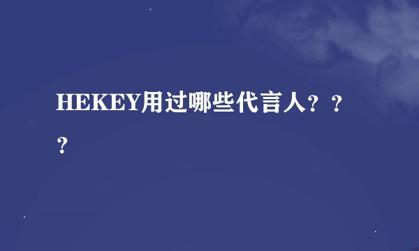 HEKEY用过哪些代言人？？？