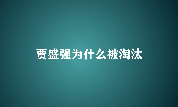 贾盛强为什么被淘汰