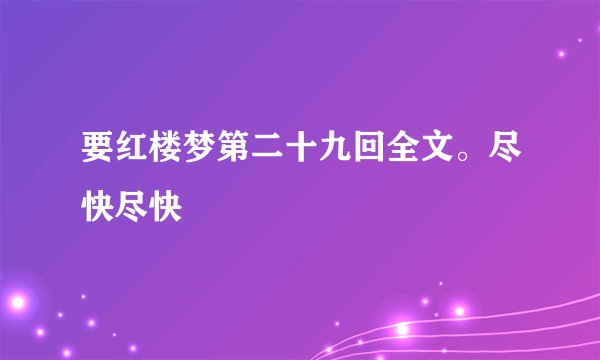 要红楼梦第二十九回全文。尽快尽快