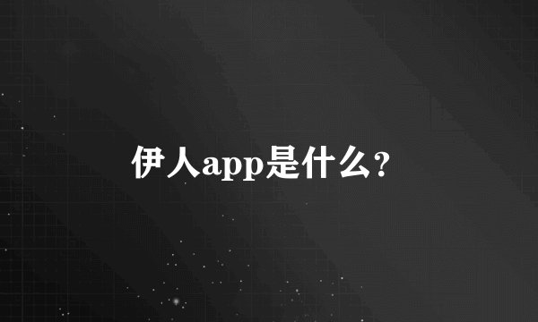 伊人app是什么？