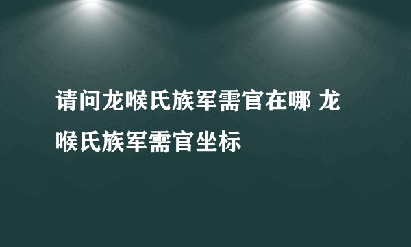 请问龙喉氏族军需官在哪 龙喉氏族军需官坐标
