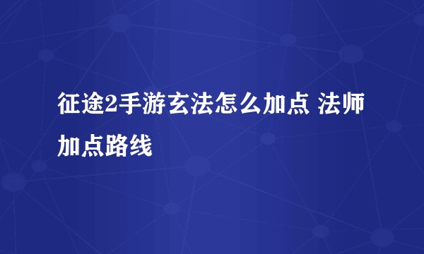 征途2手游玄法怎么加点 法师加点路线