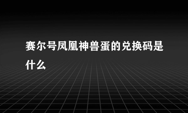 赛尔号凤凰神兽蛋的兑换码是什么