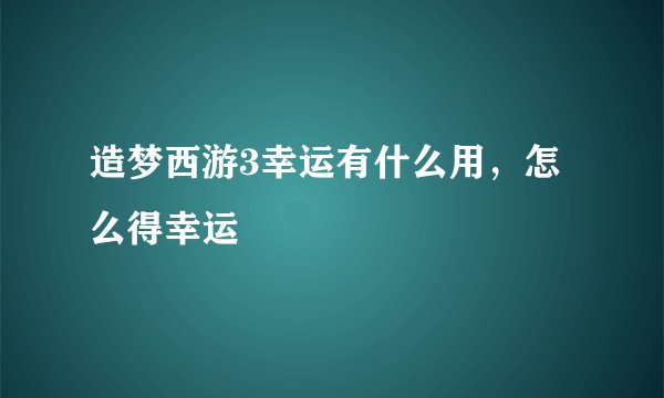 造梦西游3幸运有什么用，怎么得幸运