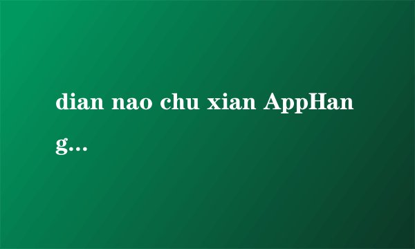 dian nao chu xian AppHangXProcB1 ! zhi yao yi yong sou gou shu ru fa cheng xu jiu beng kui,