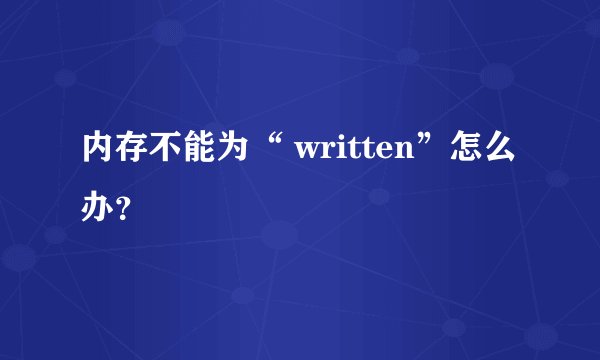 内存不能为“ written”怎么办？