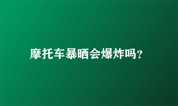 摩托车暴晒会爆炸吗？