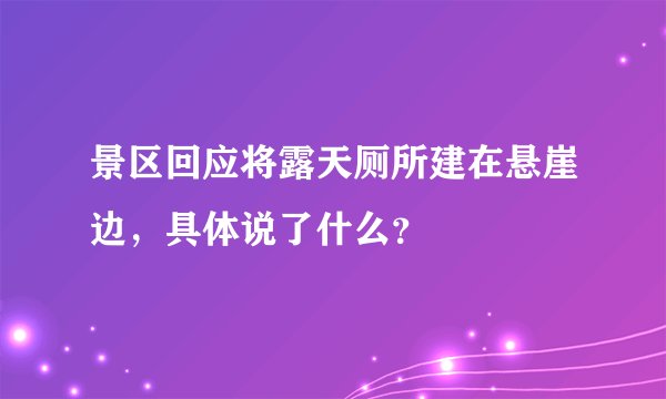 景区回应将露天厕所建在悬崖边，具体说了什么？