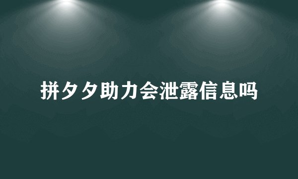 拼夕夕助力会泄露信息吗