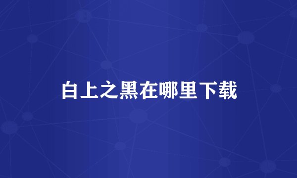 白上之黑在哪里下载