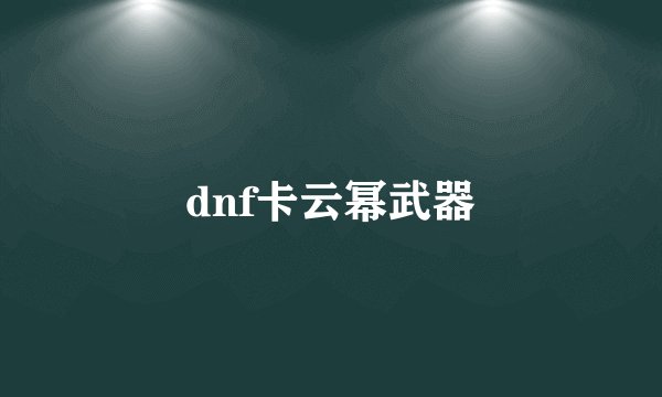 dnf卡云幂武器
