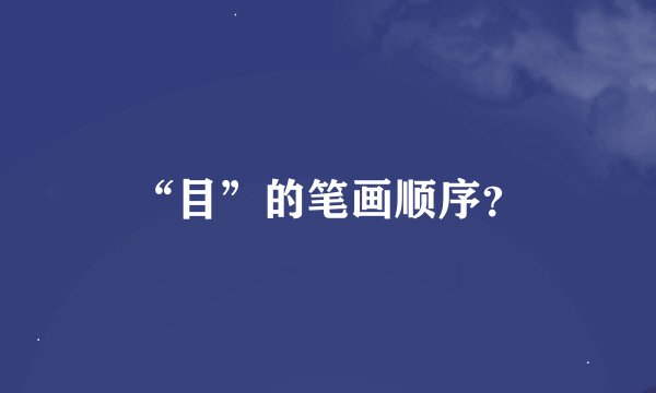“目”的笔画顺序？