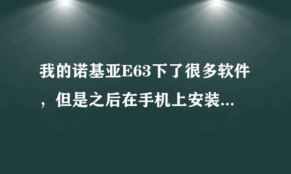 我的诺基亚E63下了很多软件，但是之后在手机上安装都说无法安装怎么回事？