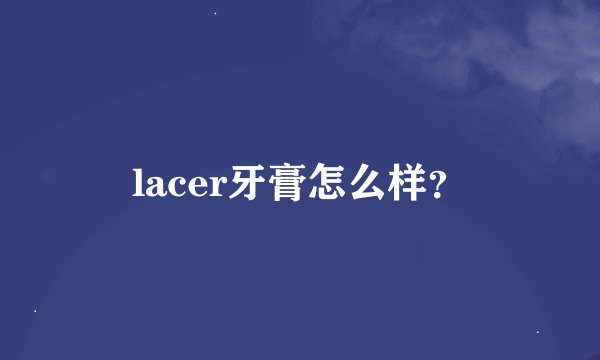 lacer牙膏怎么样？