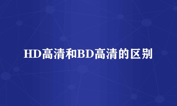 HD高清和BD高清的区别