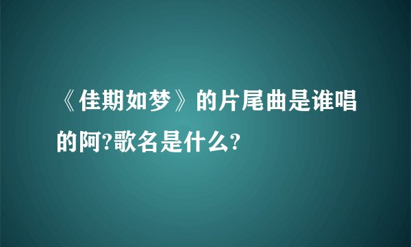 《佳期如梦》的片尾曲是谁唱的阿?歌名是什么?