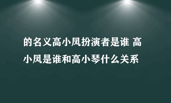 的名义高小凤扮演者是谁 高小凤是谁和高小琴什么关系