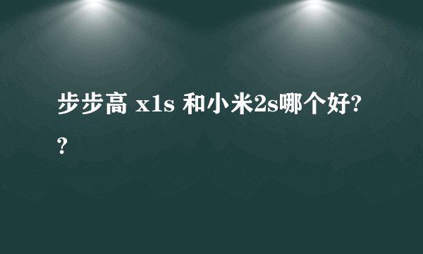 步步高 x1s 和小米2s哪个好??