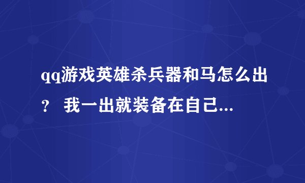 qq游戏英雄杀兵器和马怎么出？ 我一出就装备在自己人物里了