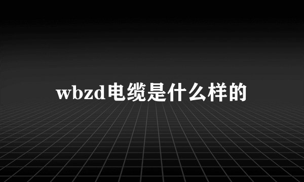 wbzd电缆是什么样的