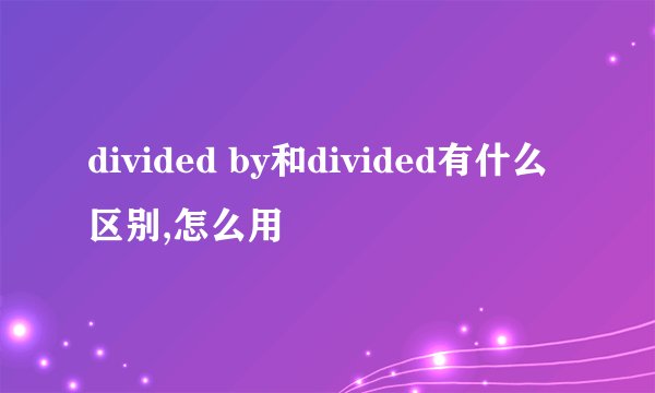 divided by和divided有什么区别,怎么用