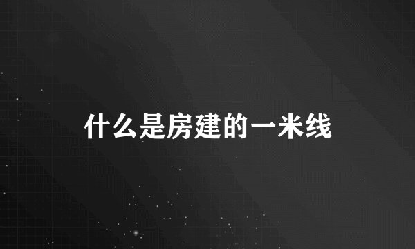 什么是房建的一米线